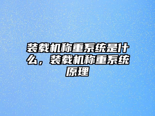 裝載機稱重系統(tǒng)是什么，裝載機稱重系統(tǒng)原理