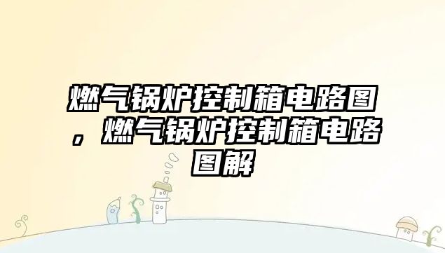 燃?xì)忮仩t控制箱電路圖，燃?xì)忮仩t控制箱電路圖解