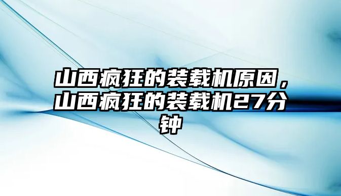 山西瘋狂的裝載機(jī)原因，山西瘋狂的裝載機(jī)27分鐘