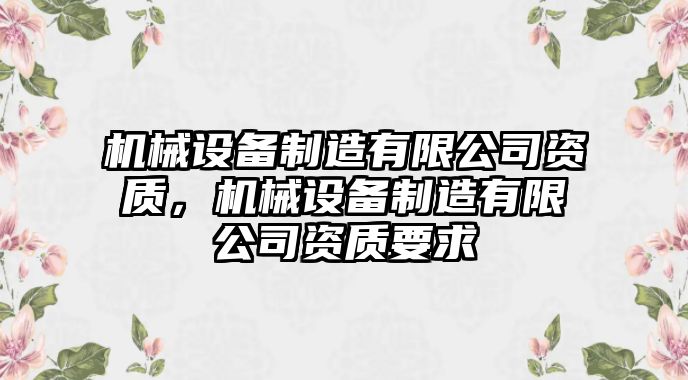 機(jī)械設(shè)備制造有限公司資質(zhì)，機(jī)械設(shè)備制造有限公司資質(zhì)要求