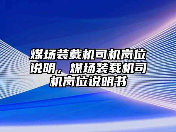 煤場裝載機(jī)司機(jī)崗位說明，煤場裝載機(jī)司機(jī)崗位說明書