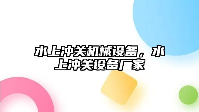 水上沖關(guān)機械設(shè)備，水上沖關(guān)設(shè)備廠家