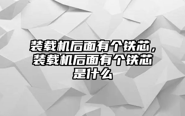 裝載機(jī)后面有個(gè)鐵芯，裝載機(jī)后面有個(gè)鐵芯是什么