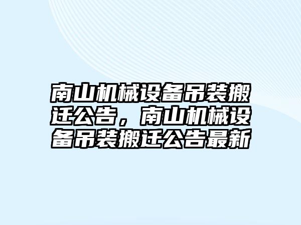 南山機械設備吊裝搬遷公告，南山機械設備吊裝搬遷公告最新