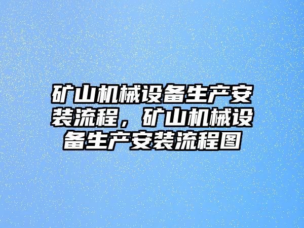 礦山機械設(shè)備生產(chǎn)安裝流程，礦山機械設(shè)備生產(chǎn)安裝流程圖