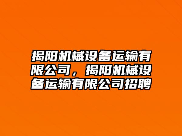 揭陽機械設(shè)備運輸有限公司，揭陽機械設(shè)備運輸有限公司招聘