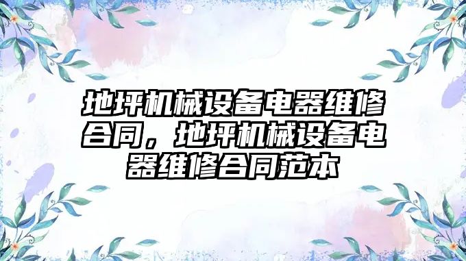 地坪機械設備電器維修合同，地坪機械設備電器維修合同范本