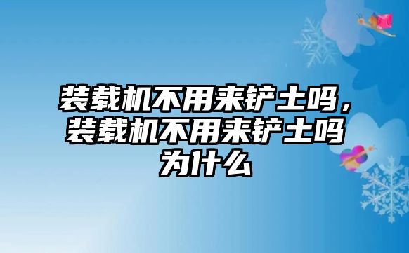 裝載機(jī)不用來(lái)鏟土嗎，裝載機(jī)不用來(lái)鏟土嗎為什么