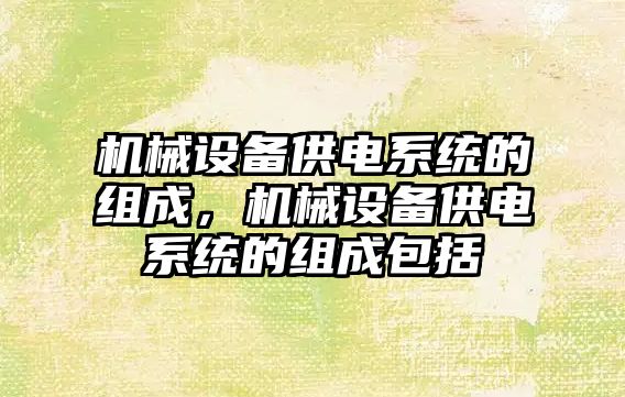 機械設備供電系統的組成，機械設備供電系統的組成包括