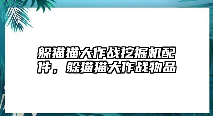 躲貓貓大作戰(zhàn)挖掘機配件，躲貓貓大作戰(zhàn)物品