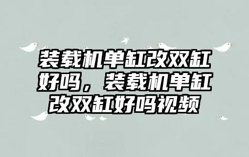 裝載機(jī)單缸改雙缸好嗎，裝載機(jī)單缸改雙缸好嗎視頻