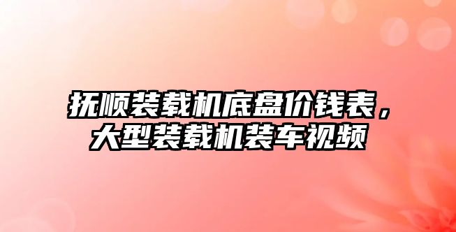 撫順裝載機底盤價錢表，大型裝載機裝車視頻