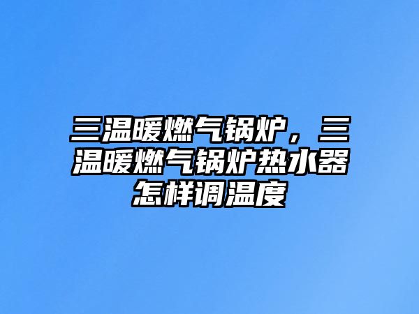 三溫暖燃?xì)忮仩t，三溫暖燃?xì)忮仩t熱水器怎樣調(diào)溫度