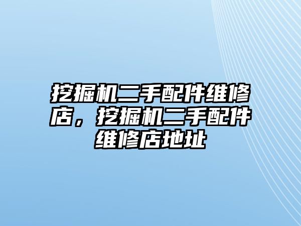 挖掘機二手配件維修店，挖掘機二手配件維修店地址