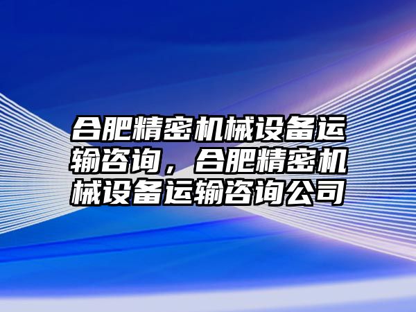 合肥精密機(jī)械設(shè)備運(yùn)輸咨詢，合肥精密機(jī)械設(shè)備運(yùn)輸咨詢公司