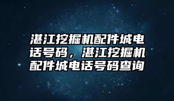 湛江挖掘機配件城電話號碼，湛江挖掘機配件城電話號碼查詢