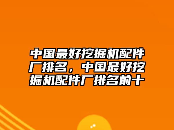 中國(guó)最好挖掘機(jī)配件廠排名，中國(guó)最好挖掘機(jī)配件廠排名前十