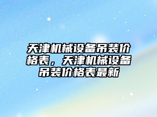 天津機械設備吊裝價格表，天津機械設備吊裝價格表最新