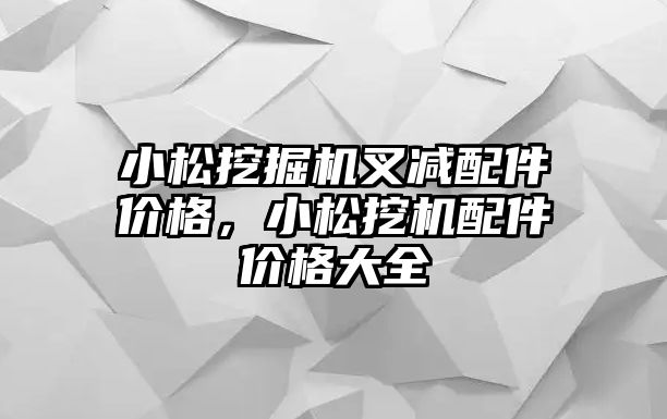 小松挖掘機叉減配件價格，小松挖機配件價格大全