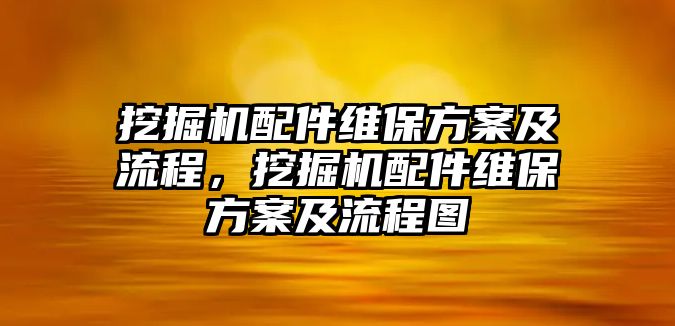 挖掘機配件維保方案及流程，挖掘機配件維保方案及流程圖