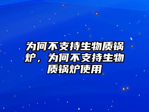 為何不支持生物質(zhì)鍋爐，為何不支持生物質(zhì)鍋爐使用