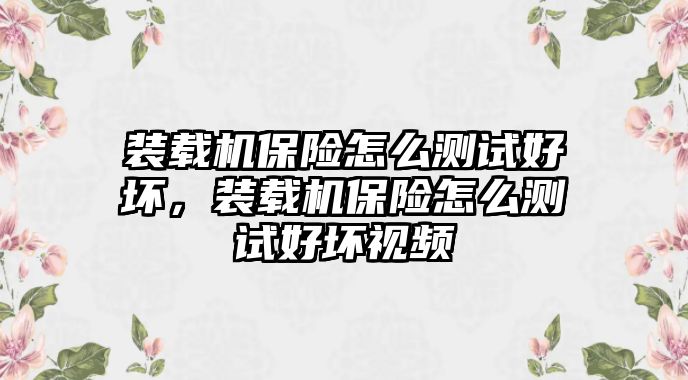 裝載機保險怎么測試好壞，裝載機保險怎么測試好壞視頻