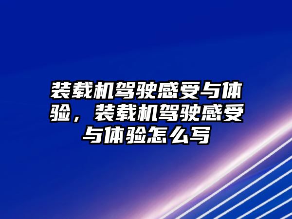 裝載機(jī)駕駛感受與體驗(yàn)，裝載機(jī)駕駛感受與體驗(yàn)怎么寫