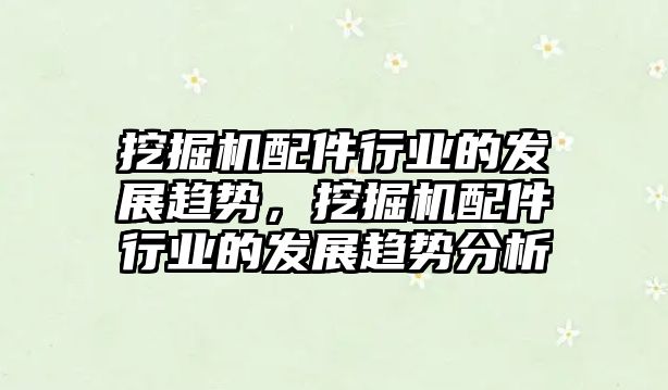 挖掘機配件行業(yè)的發(fā)展趨勢，挖掘機配件行業(yè)的發(fā)展趨勢分析