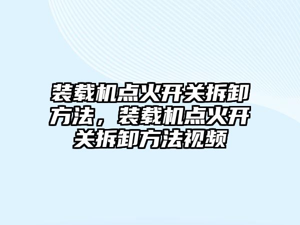 裝載機點火開關拆卸方法，裝載機點火開關拆卸方法視頻