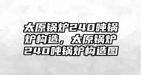 太原鍋爐240噸鍋爐構造，太原鍋爐240噸鍋爐構造圖