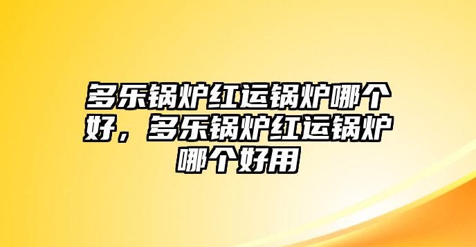 多樂鍋爐紅運鍋爐哪個好，多樂鍋爐紅運鍋爐哪個好用