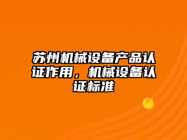 蘇州機械設備產(chǎn)品認證作用，機械設備認證標準