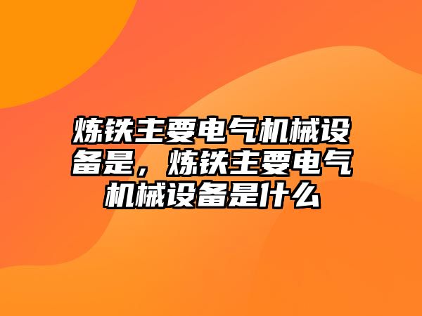 煉鐵主要電氣機械設備是，煉鐵主要電氣機械設備是什么