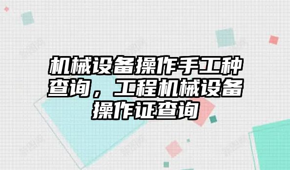 機械設(shè)備操作手工種查詢，工程機械設(shè)備操作證查詢