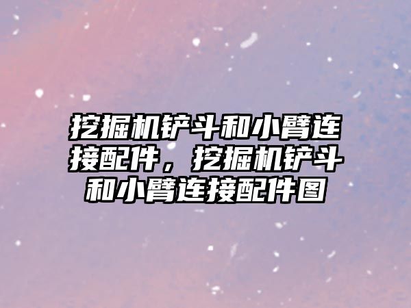 挖掘機鏟斗和小臂連接配件，挖掘機鏟斗和小臂連接配件圖