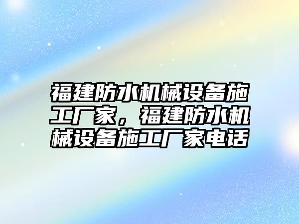 福建防水機械設備施工廠家，福建防水機械設備施工廠家電話