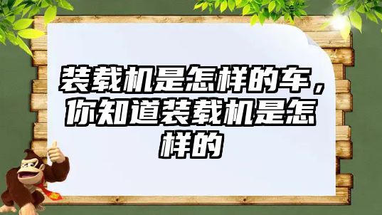 裝載機是怎樣的車，你知道裝載機是怎樣的