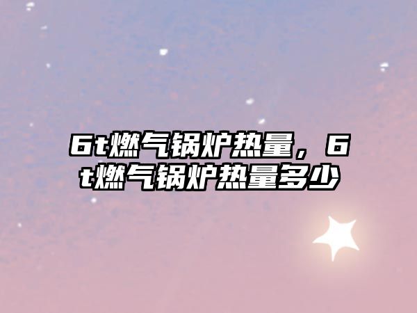 6t燃?xì)忮仩t熱量，6t燃?xì)忮仩t熱量多少