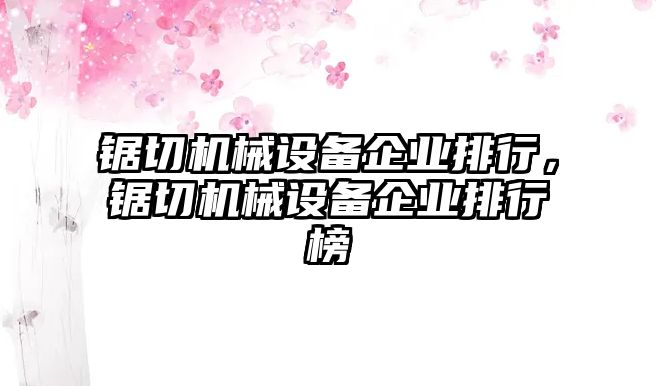 鋸切機(jī)械設(shè)備企業(yè)排行，鋸切機(jī)械設(shè)備企業(yè)排行榜