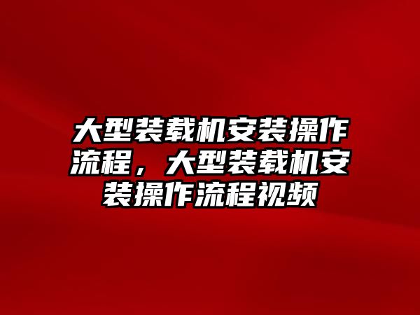 大型裝載機(jī)安裝操作流程，大型裝載機(jī)安裝操作流程視頻