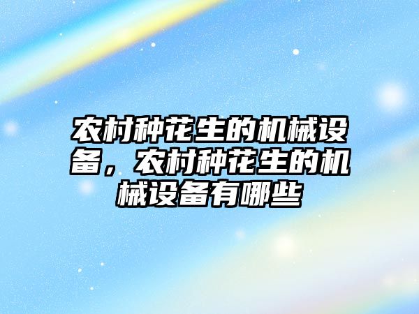 農村種花生的機械設備，農村種花生的機械設備有哪些