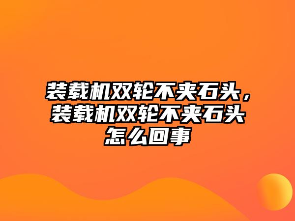 裝載機雙輪不夾石頭，裝載機雙輪不夾石頭怎么回事