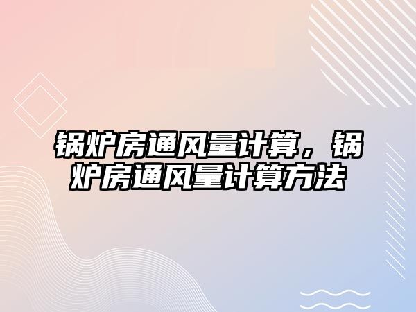 鍋爐房通風量計算，鍋爐房通風量計算方法