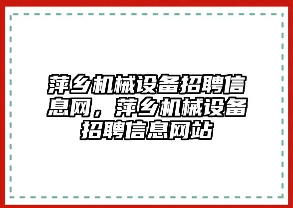 萍鄉(xiāng)機械設備招聘信息網(wǎng)，萍鄉(xiāng)機械設備招聘信息網(wǎng)站