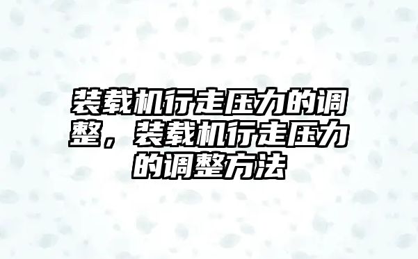 裝載機行走壓力的調(diào)整，裝載機行走壓力的調(diào)整方法