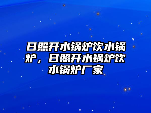 日照開水鍋爐飲水鍋爐，日照開水鍋爐飲水鍋爐廠家