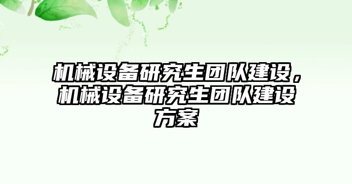 機械設(shè)備研究生團隊建設(shè)，機械設(shè)備研究生團隊建設(shè)方案