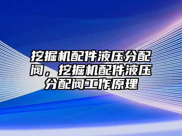 挖掘機(jī)配件液壓分配閥，挖掘機(jī)配件液壓分配閥工作原理