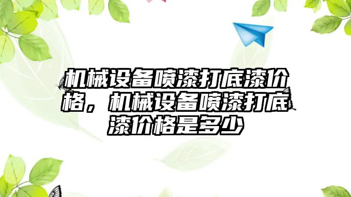 機械設(shè)備噴漆打底漆價格，機械設(shè)備噴漆打底漆價格是多少