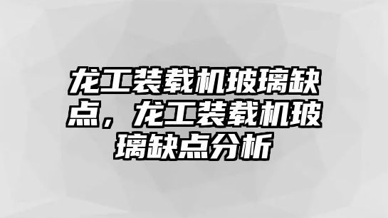 龍工裝載機玻璃缺點，龍工裝載機玻璃缺點分析